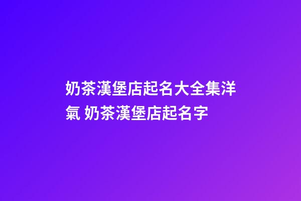 奶茶漢堡店起名大全集洋氣 奶茶漢堡店起名字-第1張-店鋪起名-玄機派